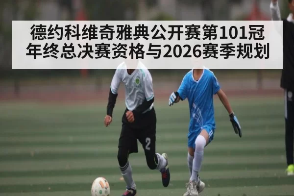 德约科维奇雅典公开赛第101冠 年终总决赛资格与2026赛季规划